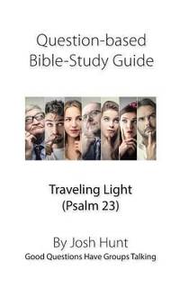 Question-Based Bible Study Guide -- Traveling Light (Psalm 23) : Good Questions Have Groups Talking