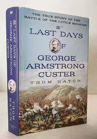 Last Days of George Armstrong Custer: The True Story of the Battle of the  Little Bighorn