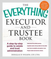 The Everything Executor and Trustee Book : A Step-By-Step Guide to Estate and Trust Administration
