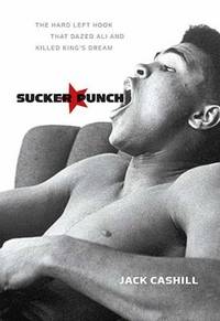 Sucker Punch : The Hard Left Hook That Dazed Ali and Killed King's Dream