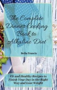 The Complete Dinner Cooking Book to Alkaline Diet: Fit and Healthy Recipes to Finish Your Day in...