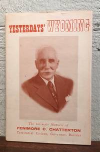 YESTERDAY'S WYOMING. THE INTIMATE MEMOIRS OF FENIMORE CHATTERTON. Territorioal Citizen, Governor...