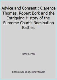 Advice and Consent : Clarence Thomas, Robert Bork and the Intriguing History of the Supreme Court&#039;s Nomination Battles by Simon, Paul - 1992