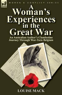 A Woman's Experiences in the Great War: An Australian Author's Clandestine Journey Through...