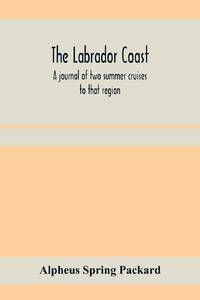 The Labrador coast. A journal of two summer cruises to that region; With notes on its Early...
