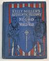 Kelly Miller's Authentic History of the Negro in the World War Being an Intensely Human and Brilliant Account of the World War and Why and For What Purpose America and the Allies are Fighting and the Important Part Taken by the Negro...