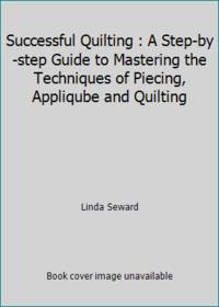 Successful Quilting : A Step-by-step Guide to Mastering the Techniques of Piecing, Appliqube and...