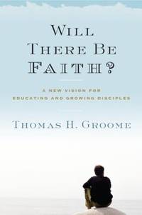 Will There Be Faith? : A New Vision for Educating and Growing Disciples