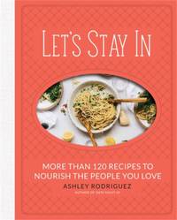 Let's Stay in: More Than 120 Recipes to Nourish the People You Love