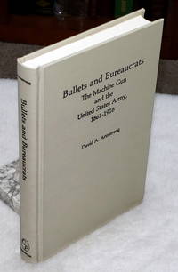 image of Bullets and Bureaucrats: The Machine Gun and the United States Army, 1861-1916