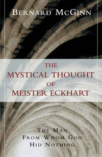 Mystical Thought of Meister Eckhart: The Man from Whom God Hid Nothing by Bernard McGinn