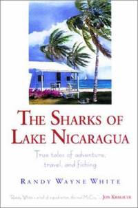 The Sharks of Lake Nicaragua : True Tales of Adventure, Travel, and Fishing