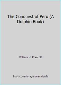 The Conquest of Peru (A Dolphin Book) by William H. Prescott