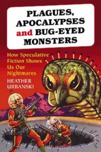 Plagues, Apocalypses and Bug-Eyed Monsters : How Speculative Fiction Shows Us Our Nightmares