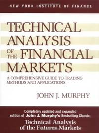 Technical Analysis of the Financial Markets: A Comprehensive Guide to Trading Methods and Applications by Murphy PhD, John J