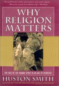 Why Religion Matters : The Fate of the Human Spirit in an Age of Disbelief