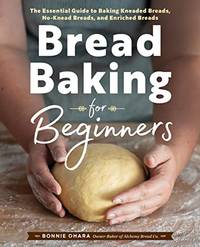 Bread Baking for Beginners: The Essential Guide to Baking Kneaded Breads, No-Knead Breads, and...
