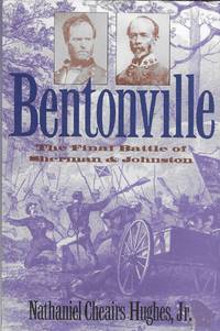 Bentonville, The Final Battle of Sherman &amp; Johnson by Nathaniel Cheairs Hughes, Jr - 1996