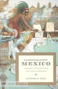 CARTOGRAPHIC MEXICO: A HISTORY OF STATE FIXATIONS AND FUGITIVE LANDSCAPES