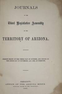 JOURNALS OF THE THIRD LEGISLATIVE ASSEMBLY OF THE TERRITORY OF ARIZONA; SESSION BEGUN ON THE THIRD DAY OF OCTOBER, AND ENDED ON THE SIXTH DAY OF NOVEMBER, A.D. 1866, AT PRESCOTT