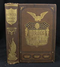 HEROES OF THREE WARS: COMPRISING, A SERIES OF BIOGRAPHICAL SKETCHES OF THE MOST DISTINGUISHED SOLDIERS OF THE WAR OF THE REVOLUTION, THE WAR WITH MEXICO, AND THE WAR FOR THE UNION, WHO HAVE CONTRIBUTED BY THEIR VALOR TO ESTABLISH AND PERPETUATE THE REPUBLIC OF THE UNITED STATES by Glazier, Captain Willard - 1880