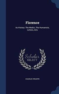Florence: Its History: The Medici, the Humanists, Letters, Arts