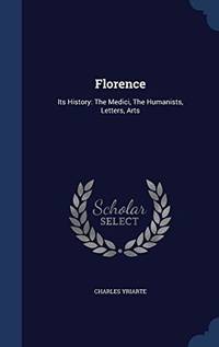 Florence: Its History: The Medici, the Humanists, Letters, Arts by Charles Yriarte