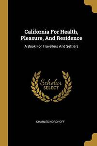 California For Health, Pleasure, And Residence: A Book For Travellers And Settlers by Charles Nordhoff