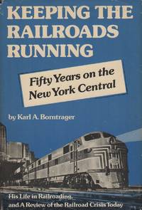 KEEPING THE RAILROADS RUNNING: Fifty Years on the New York Central: An Autobiography, and a...
