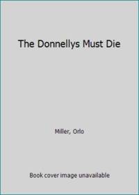 The Donnellys Must Die by Miller, Orlo - 1967