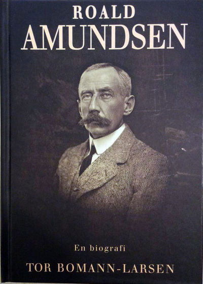 Tor Bomann-Larsen: Roald Amundsen. En biografi