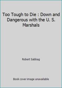 Too Tough to Die : Down and Dangerous with the U. S. Marshals