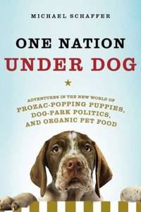 One Nation under Dog : Adventures in the New World of Prozac-Popping Puppies, Dog-Park Politics,...