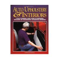 Auto Upholstery & Interiors: A Do-It-Yourself, Basic Guide to Repairing, Replacing or Customizing...