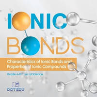 Ionic Bonds Characteristics of Ionic Bonds and Properties of Ionic Compounds Grade 6-8 Physical...