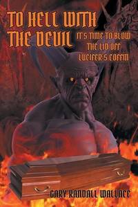 To Hell with the Devil: It's Time to Blow the Lid off Lucifer's Coffin