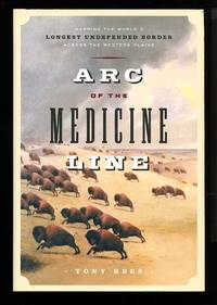 image of Arc of the medicine line: mapping the world's longest undefended border across the western plains