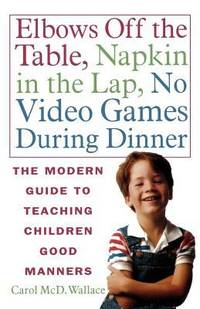 Elbows off the Table, Napkin in the Lap, No Video Games During Dinner : The Modern Guide to...