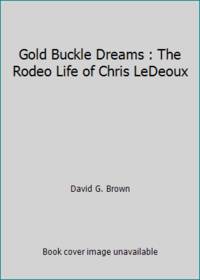 Gold Buckle Dreams : The Rodeo Life of Chris LeDeoux