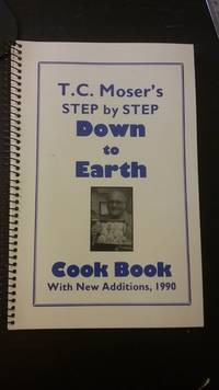 T. C. Moser's Step By Step Down to Earth Cook Book