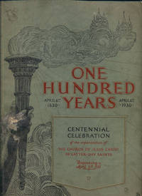 One Hundred Years 1830-1930 Centennial Celebration of the Organization of The Church of Jesus Christ of Latter-day Saints Beginning April 6, 1930