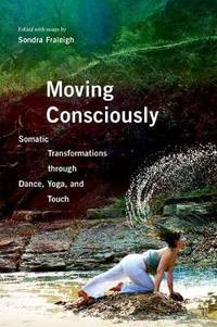 Moving Consciously: Somatic Transformations through Dance, Yoga, and Touch