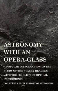 Astronomy with an Opera-Glass - A Popular Introduction to the Study of the Starry Heavens with...