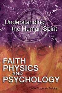 Faith Physics and Psychology : Understanding the Human Spirit