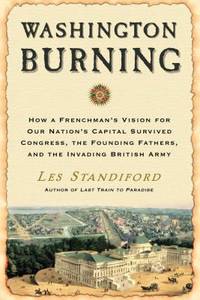Washington Burning : How a Frenchman's Vision for Our Nation's Capital Survived Congress, the...