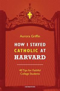 How I Stayed Catholic at Harvard : 40 Tips for Faithful College Students