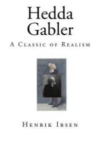 Hedda Gabler: A Classic of Realism by Henrik Ibsen - 2015-04-04