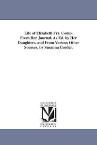 Life of Elizabeth Fry. Comp. From Her Journal. As Ed. by Her Daughters, and From Various Other...