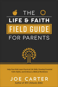 The Life and Faith Field Guide for Parents: Help Your Kids Learn Practical Life Skills, Develop...