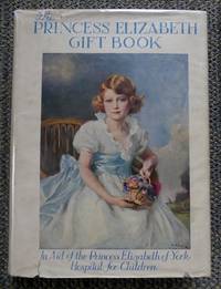 THE PRINCESS ELIZABETH GIFT BOOK.  IN AID OF THE PRINCESS ELIZABETH OF YORK HOSPITAL FOR CHILDREN. by Barrie, J.M.; Kipling, Rudyard; Young, Francis Brett; Chesterton, G.K.; Uncle Dick (B.J. Lamb); Blackwood, Algernon; Struther, Jan; Tourtel, Mary; Bagnold, Enid; Davies, W.H; Hilton, James; Mackenzie, Compton; Asquith, Herbert; de la Mare, Walter; et al - 1935